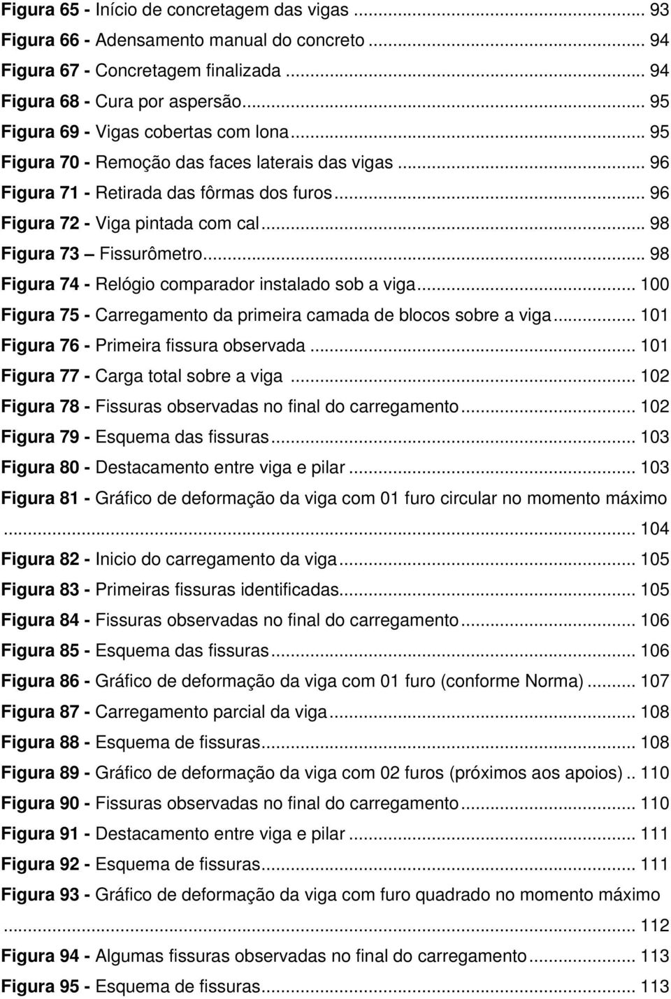 .. 98 Figura 73 Fissurômetro... 98 Figura 74 - Relógio comparador instalado sob a viga... 100 Figura 75 - Carregamento da primeira camada de blocos sobre a viga.