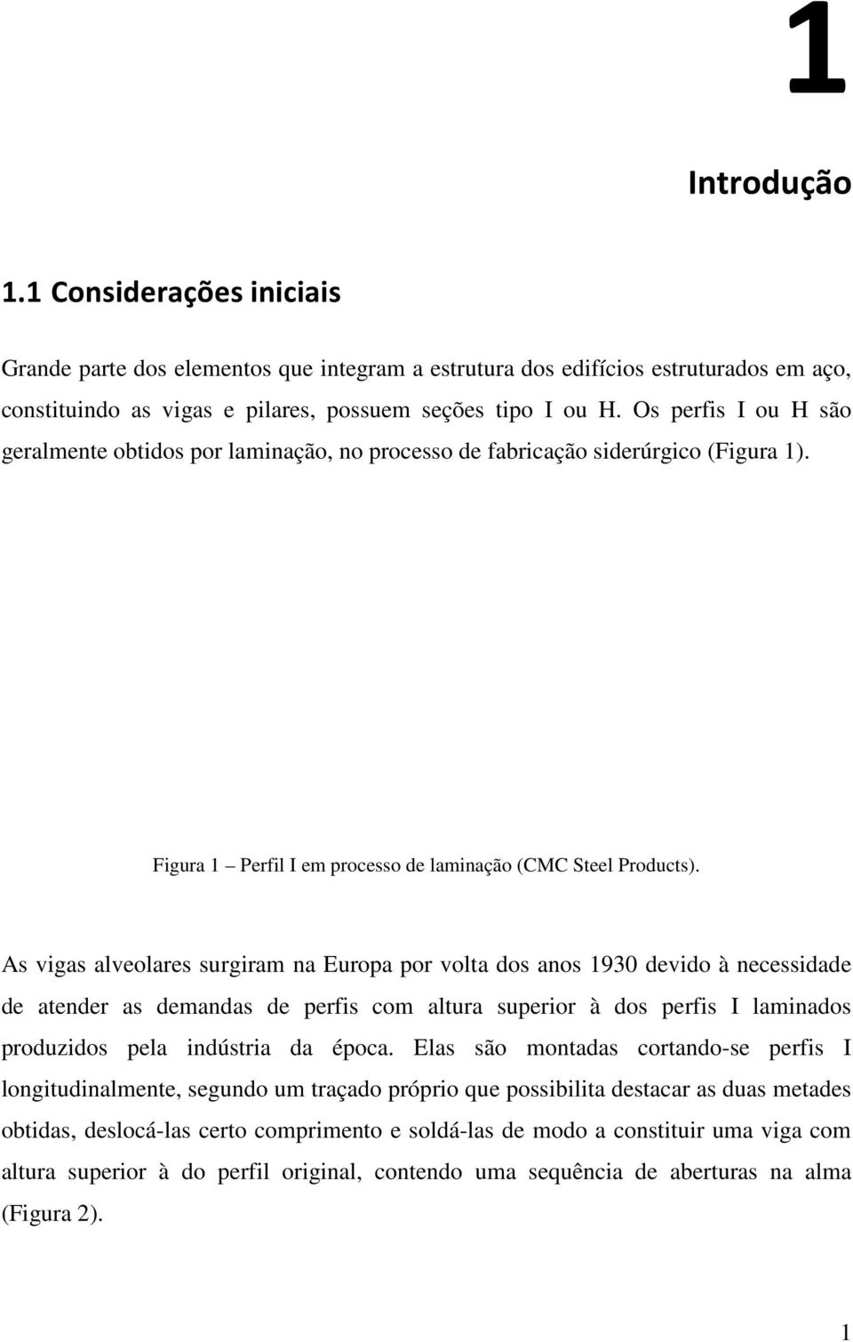 As vigas alveolares surgiram na Europa por volta dos anos 1930 devido à necessidade de atender as demandas de perfis com altura superior à dos perfis I laminados produzidos pela indústria da época.