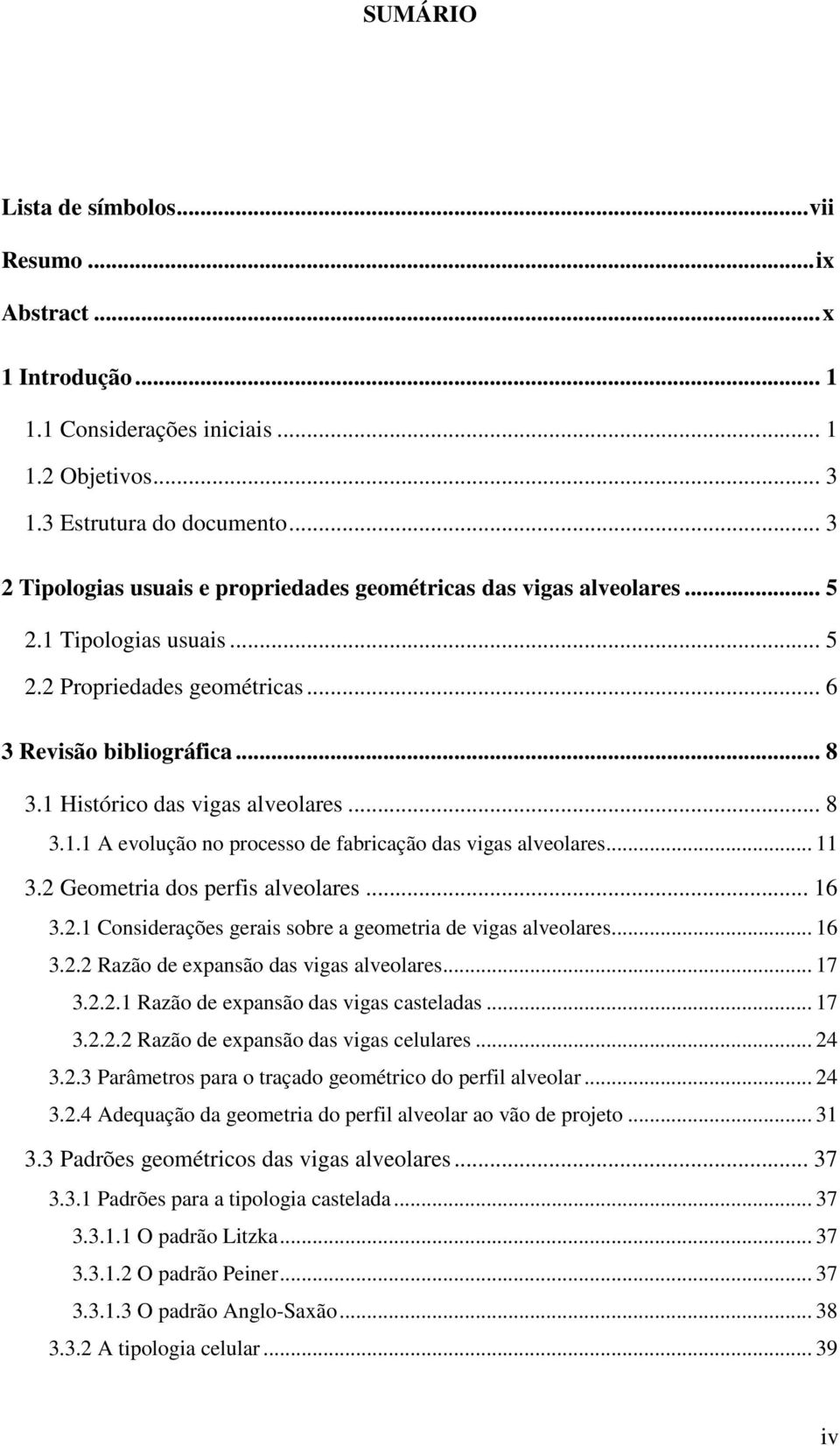 .. 8 3.1.1 A evolução no processo de fabricação das vigas alveolares... 11 3. Geometria dos perfis alveolares... 16 3..1 Considerações gerais sobre a geometria de vigas alveolares... 16 3.. Razão de expansão das vigas alveolares.