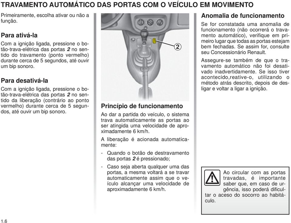 Para desativá-la Com a ignição ligada, pressione o botão-trava-elétrica das portas 2 no sentido da liberação (contrário ao ponto vermelho) durante cerca de 5 segundos, até ouvir um bip sonoro.