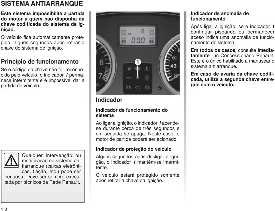 Princípio de funcionamento Se o código da chave não for reconhecido pelo veículo, o indicador 1 permanece intermitente e é impossível dar a partida do veículo.