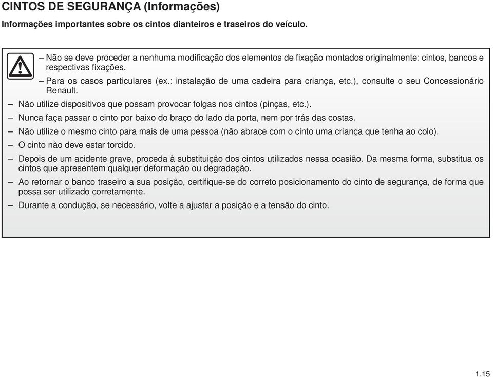 : instalação de uma cadeira para criança, etc.), consulte o seu Concessionário Renault. Não utilize dispositivos que possam provocar folgas nos cintos (pinças, etc.). Nunca faça passar o cinto por baixo do braço do lado da porta, nem por trás das costas.