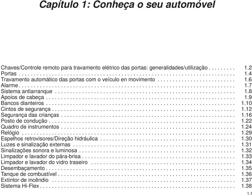 ... 1.24 Relógio.... 1.29 Espelhos retrovisores/direção hidráulica.... 1.30 Luzes e sinalização externas.... 1.31 Sinalizações sonora e luminosa.... 1.32 Limpador e lavador do pára-brisa.... 1.33 Limpador e lavador do vidro traseiro.