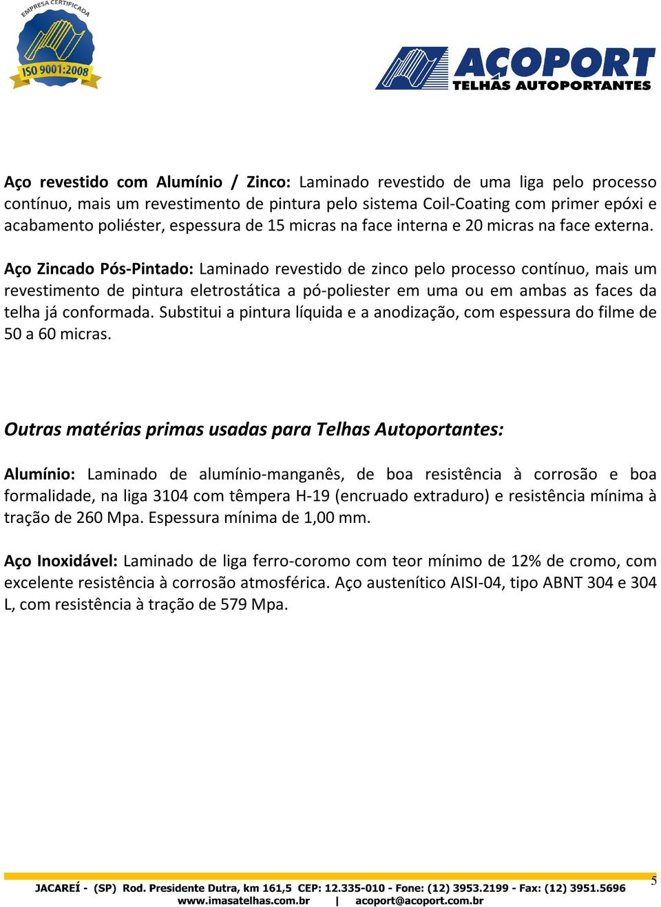 Aço Zincado Pós-Pintado: Laminado revestido de zinco pelo processo contínuo, mais um revestimento de pintura eletrostática a pó-poliester em uma ou em ambas as faces da telha já conformada.