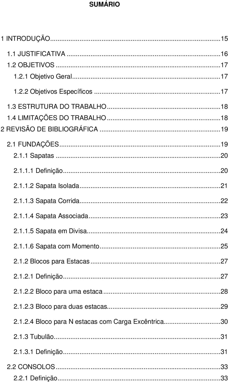 .. 22 2.1.1.4 Sapata Associada... 23 2.1.1.5 Sapata em Divisa... 24 2.1.1.6 Sapata com Momento... 25 2.1.2 Blocos para Estacas... 27 2.1.2.1 Definição... 27 2.1.2.2 Bloco para uma estaca.