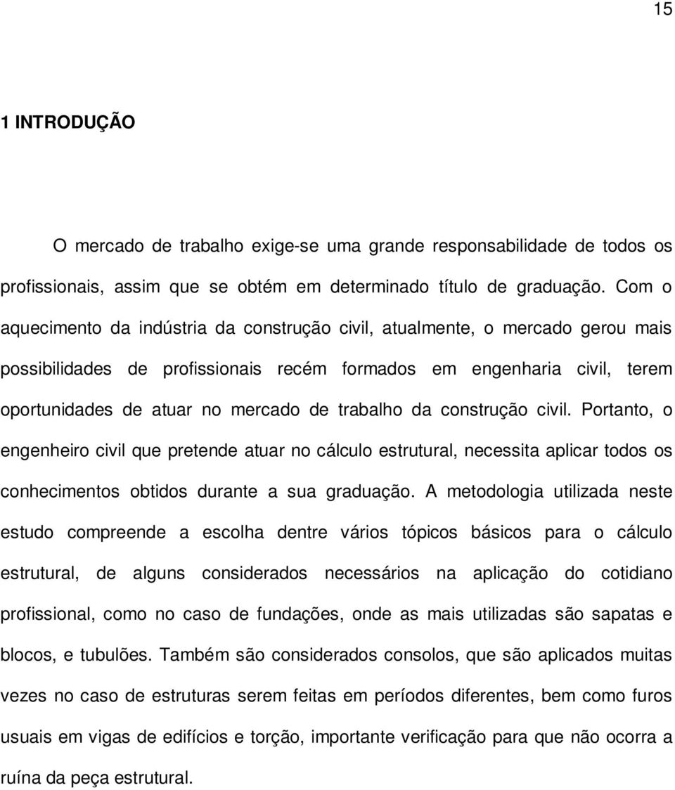 trabalho da construção civil. Portanto, o engenheiro civil que pretende atuar no cálculo estrutural, necessita aplicar todos os conhecimentos obtidos durante a sua graduação.