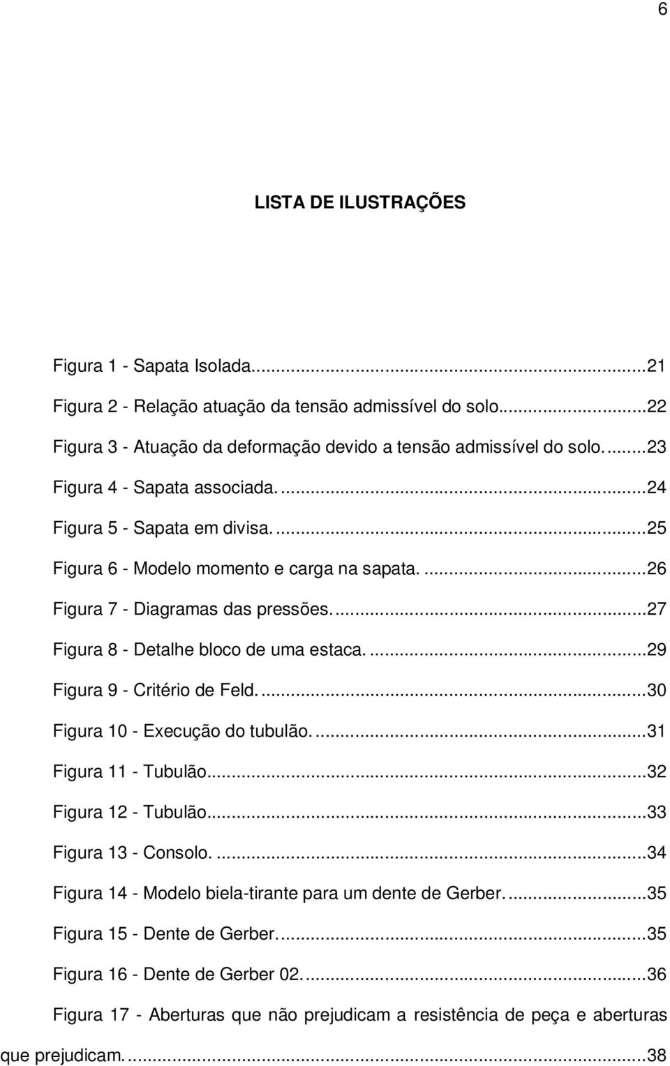 ... 27 Figura 8 - Detalhe bloco de uma estaca.... 29 Figura 9 - Critério de Feld.... 30 Figura 10 - Execução do tubulão.... 31 Figura 11 - Tubulão... 32 Figura 12 - Tubulão... 33 Figura 13 - Consolo.