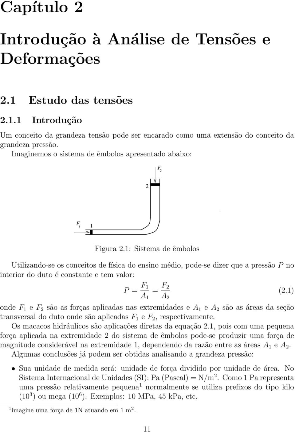 1: Sistema de êmbolos Utilizando-se os conceitos de física do ensino médio, pode-se dizer que a pressão P no interior do duto é constante e tem valor: P = F 1 1 = F 2 2 (2.