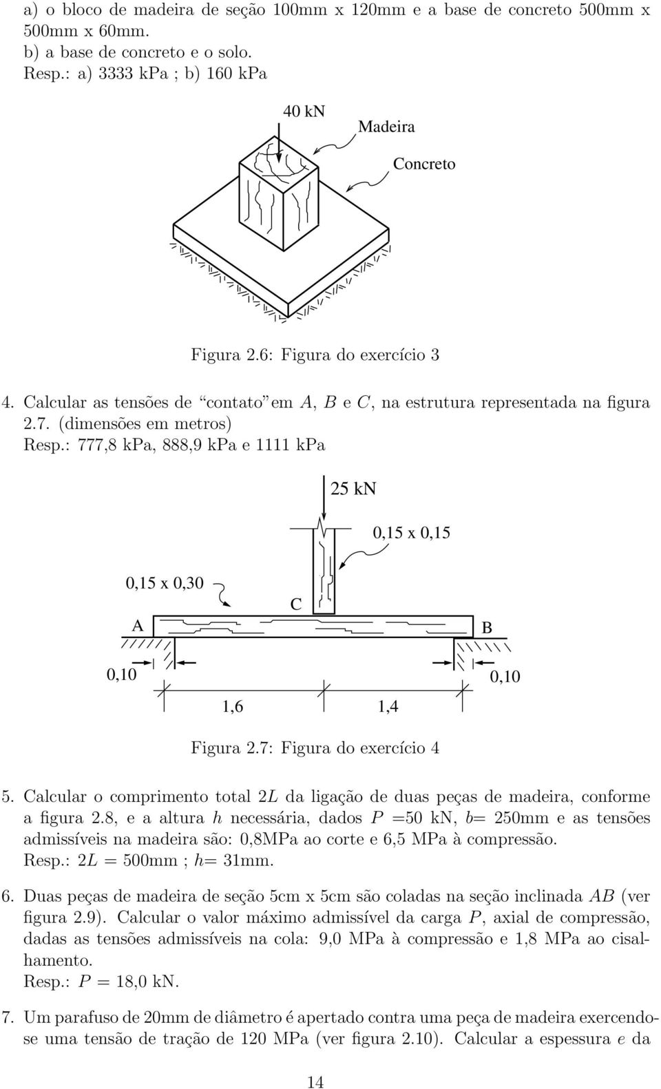 : 777,8 kpa, 888,9 kpa e 1111 kpa 25 kn 0,15 x 0,15 0,15 x 0,30 C B 0,10 1,6 1,4 0,10 Figura 2.7: Figura do exercício 4 5.