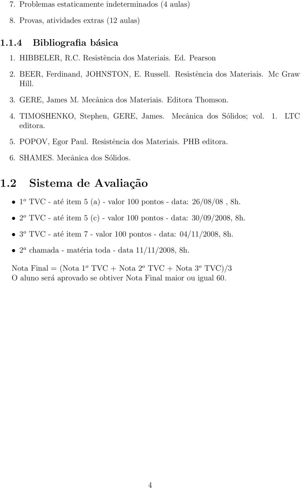 Mecânica dos Sólidos; vol. 1. LTC editora. 5. POPOV, Egor Paul. Resistência dos Materiais. PHB editora. 6. SHMES. Mecânica dos Sólidos. 1.2 Sistema de valiação 1 o TVC - até item 5 (a) - valor 100 pontos - data: 26/08/08, 8h.