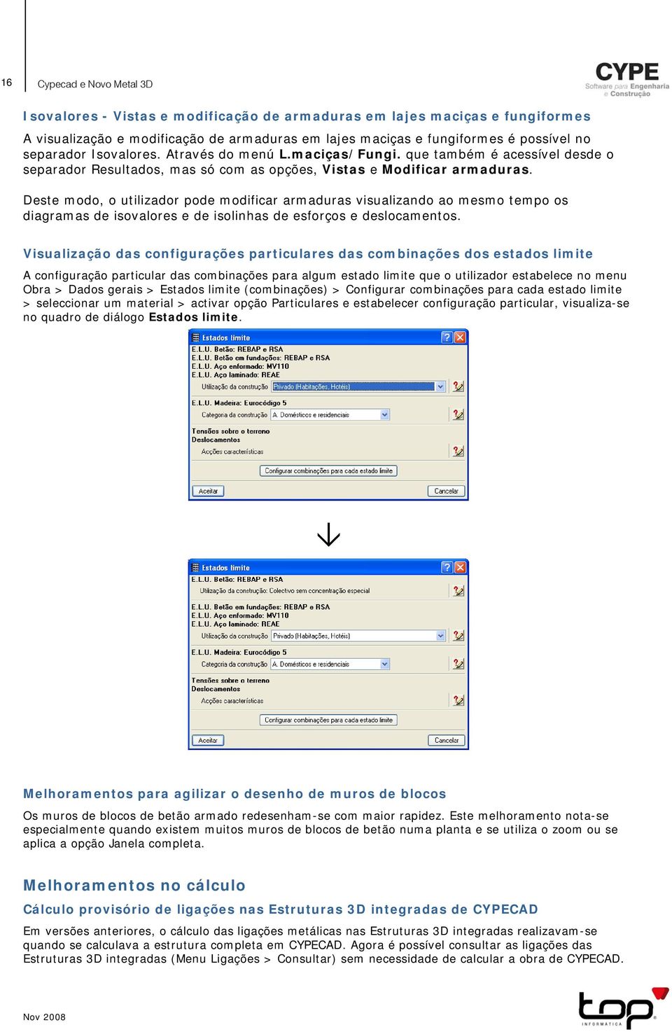 Deste modo, o utilizador pode modificar armaduras visualizando ao mesmo tempo os diagramas de isovalores e de isolinhas de esforços e deslocamentos.