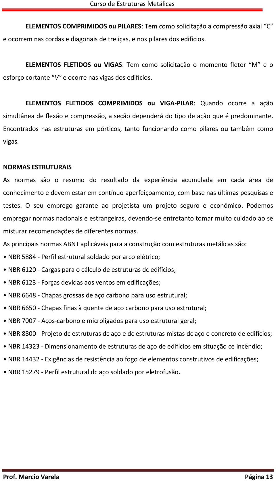 ELEMENTOS FLETIDOS COMPRIMIDOS ou VIGA-PILAR: Quando ocorre a ação simultânea de flexão e compressão, a seção dependerá do tipo de ação que é predominante.