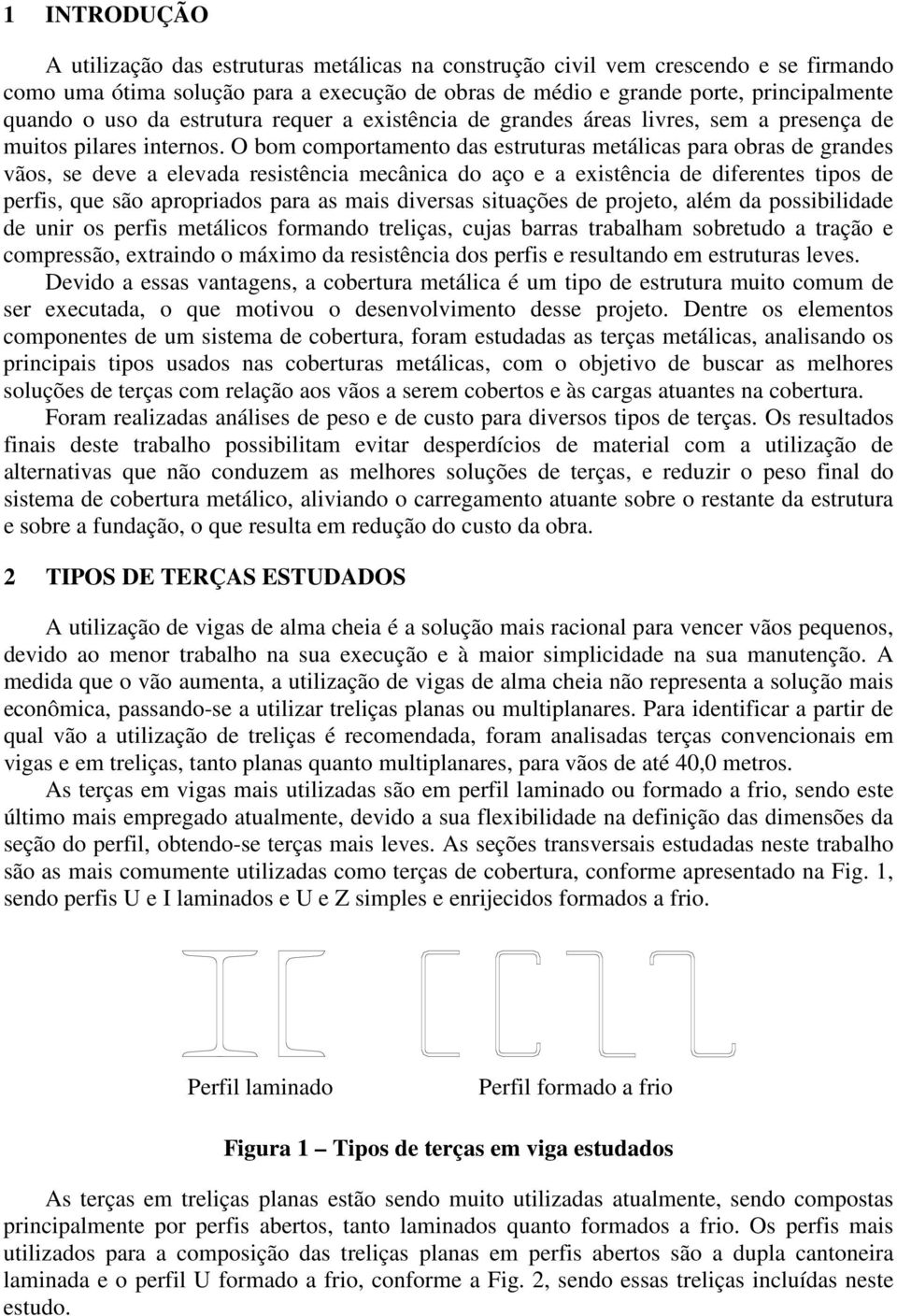 O bom comportamento das estruturas metálicas para obras de grandes vãos, se deve a elevada resistência mecânica do aço e a existência de diferentes tipos de perfis, que são apropriados para as mais