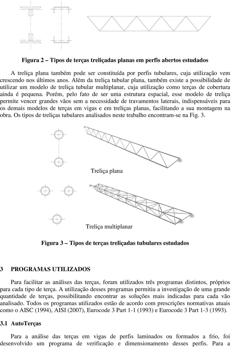 Porém, pelo fato de ser uma estrutura espacial, esse modelo de treliça permite vencer grandes vãos sem a necessidade de travamentos laterais, indispensáveis para os demais modelos de terças em vigas