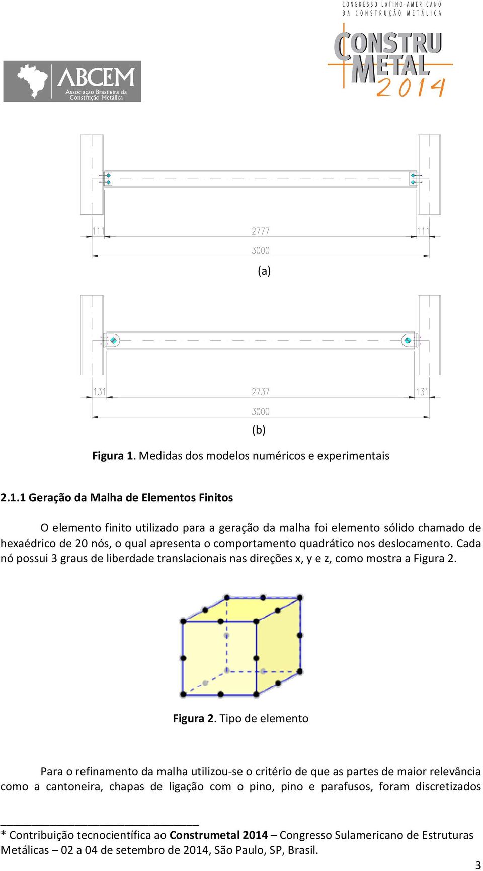 1 Geração da Malha de Elementos Finitos O elemento finito utilizado para a geração da malha foi elemento sólido chamado de hexaédrico de 20