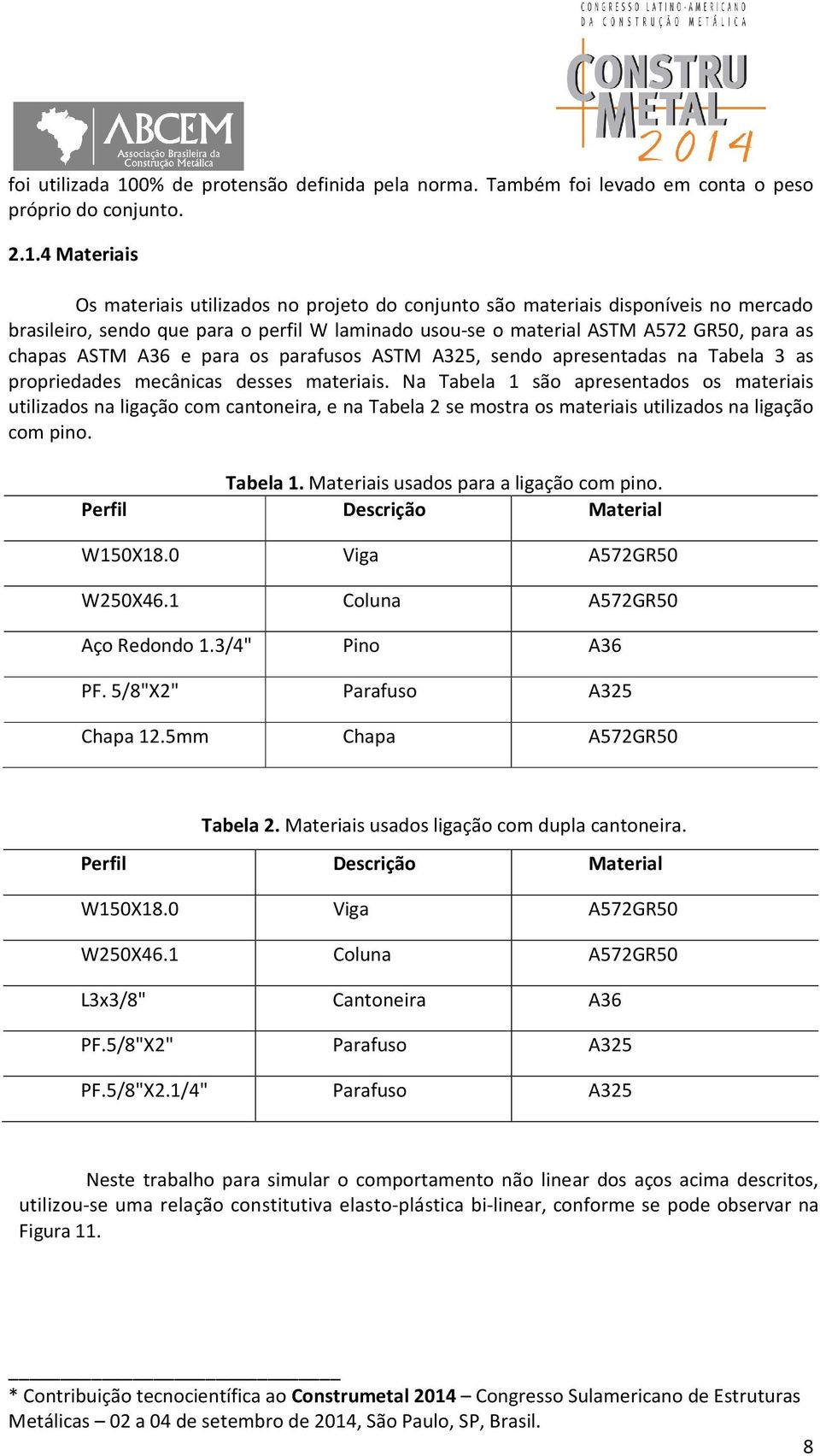 4 Materiais Os materiais utilizados no projeto do conjunto são materiais disponíveis no mercado brasileiro, sendo que para o perfil W laminado usou-se o material ASTM A572 GR50, para as chapas ASTM