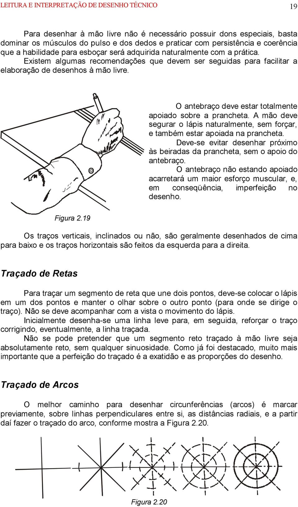 O antebraço deve estar totalmente apoiado sobre a prancheta. A mão deve segurar o lápis naturalmente, sem forçar, e também estar apoiada na prancheta.