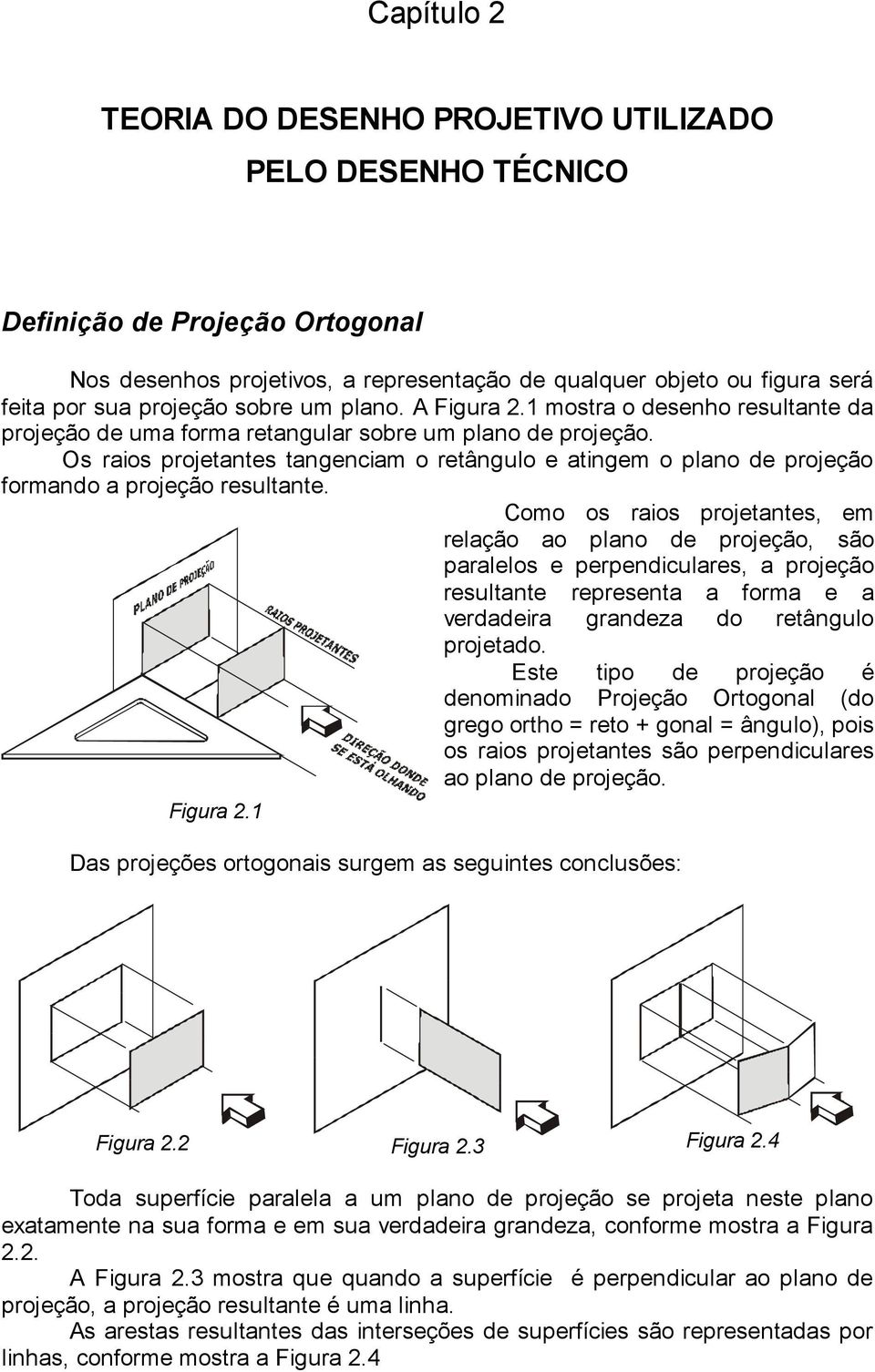 Os raios projetantes tangenciam o retângulo e atingem o plano de projeção formando a projeção resultante.