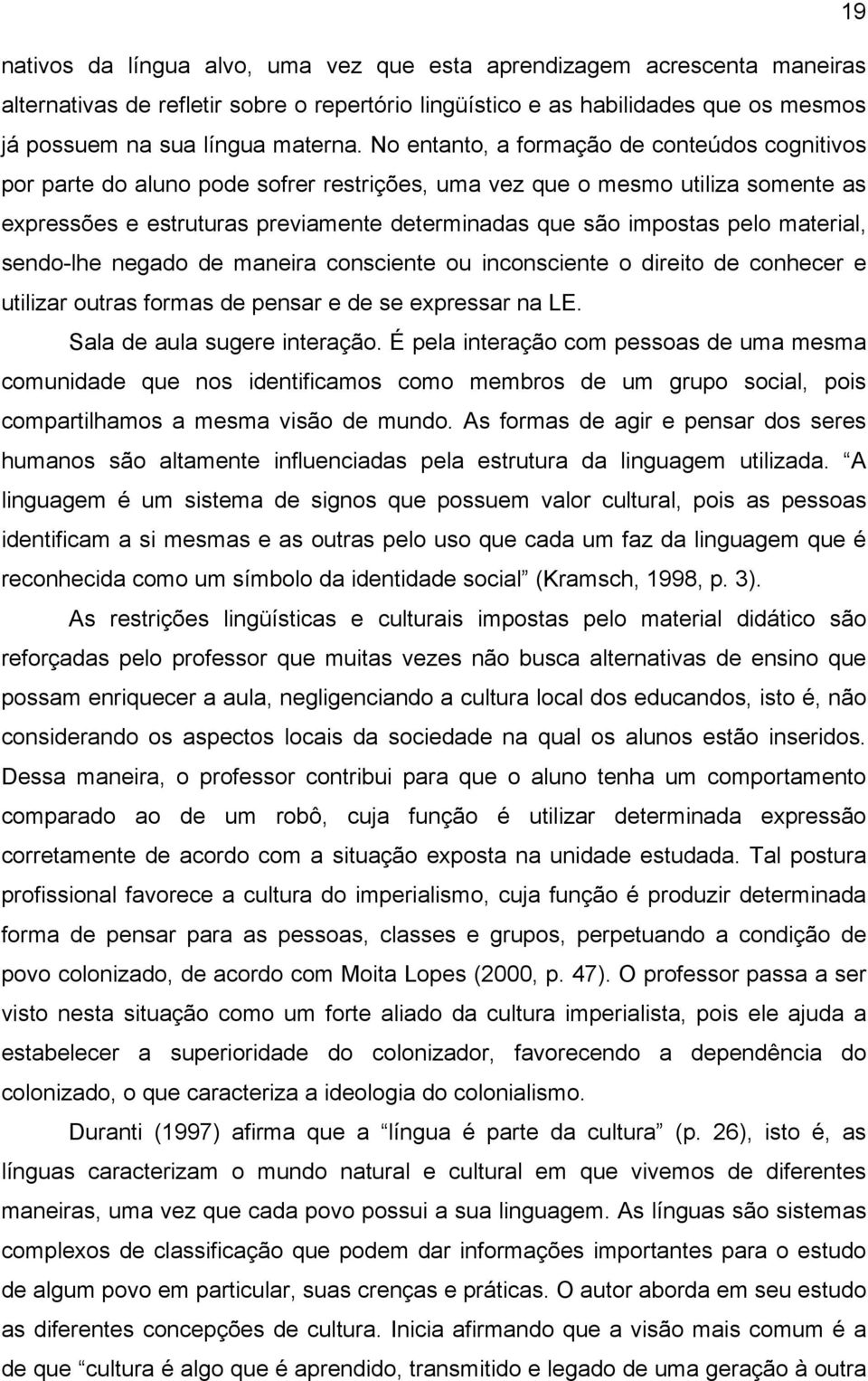 material, sendo-lhe negado de maneira consciente ou inconsciente o direito de conhecer e utilizar outras formas de pensar e de se expressar na LE. Sala de aula sugere interação.