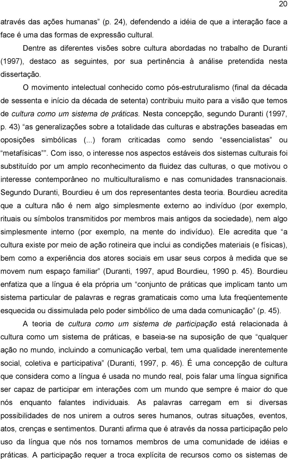 O movimento intelectual conhecido como pós-estruturalismo (final da década de sessenta e início da década de setenta) contribuiu muito para a visão que temos de cultura como um sistema de práticas.