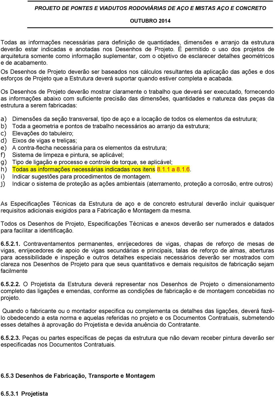 Os Desenhos de Projeto deverão ser baseados nos cálculos resultantes da aplicação das ações e dos esforços de Projeto que a Estrutura deverá suportar quando estiver completa e acabada.