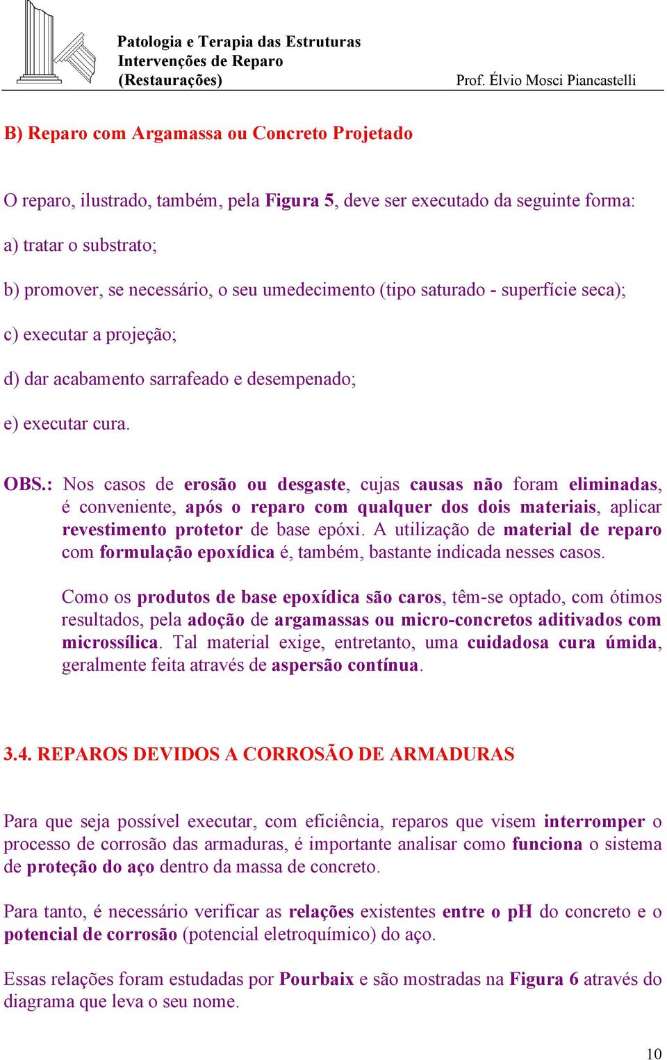 : Nos casos de erosão ou desgaste, cujas causas não foram eliminadas, é conveniente, após o reparo com qualquer dos dois materiais, aplicar revestimento protetor de base epóxi.