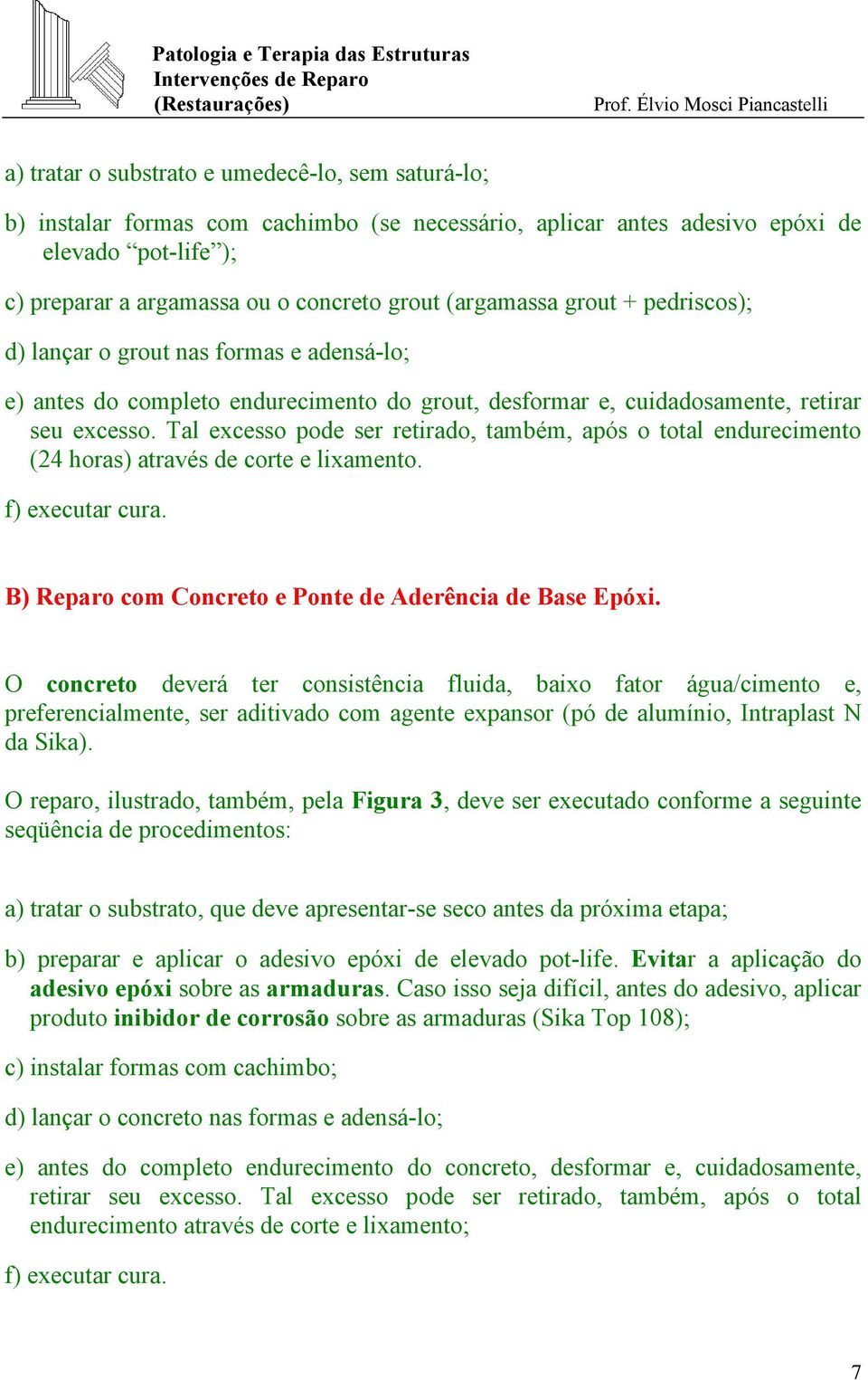 Tal excesso pode ser retirado, também, após o total endurecimento (24 horas) através de corte e lixamento. f) executar cura. B) Reparo com Concreto e Ponte de Aderência de Base Epóxi.