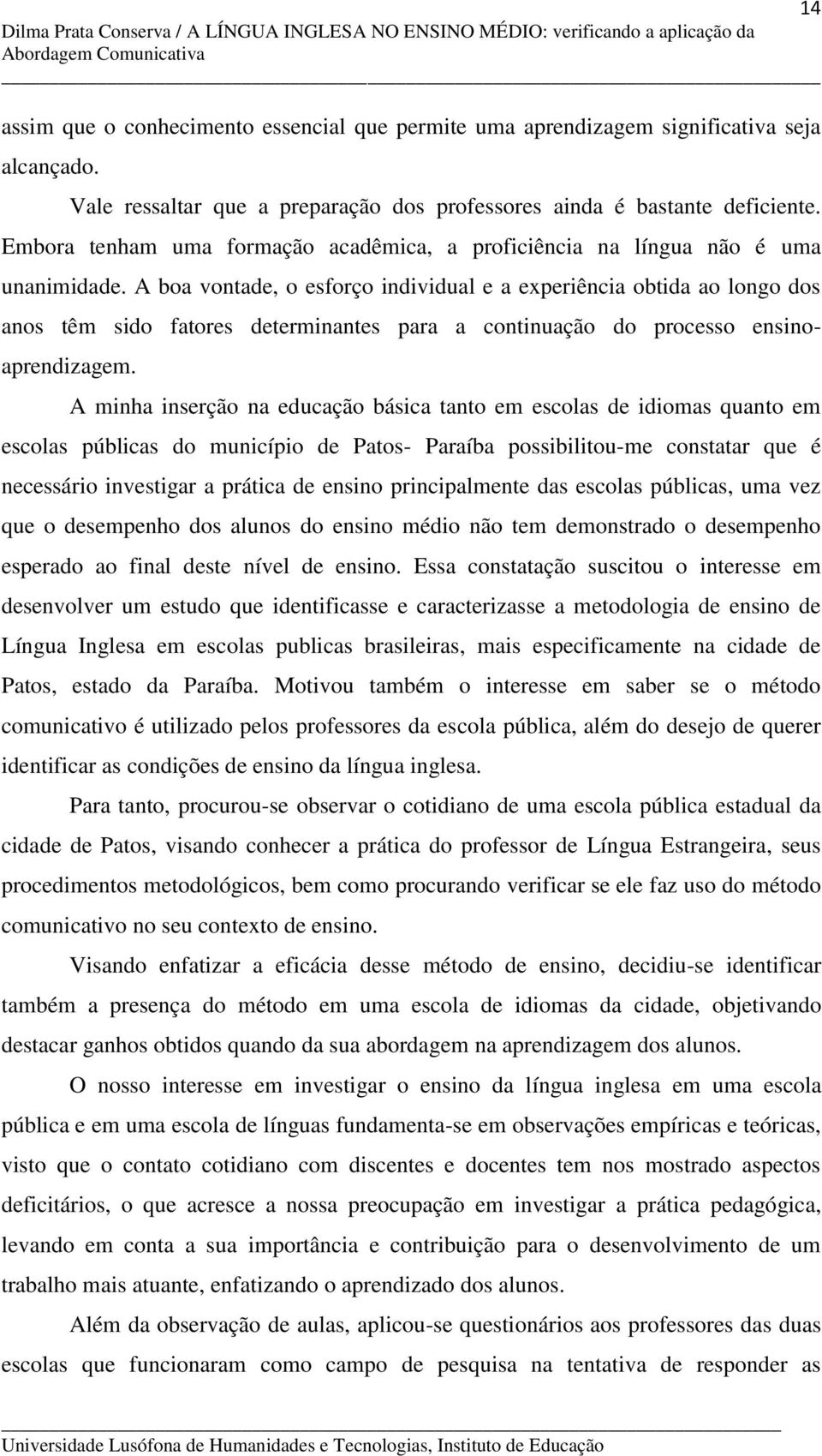 A boa vontade, o esforço individual e a experiência obtida ao longo dos anos têm sido fatores determinantes para a continuação do processo ensinoaprendizagem.