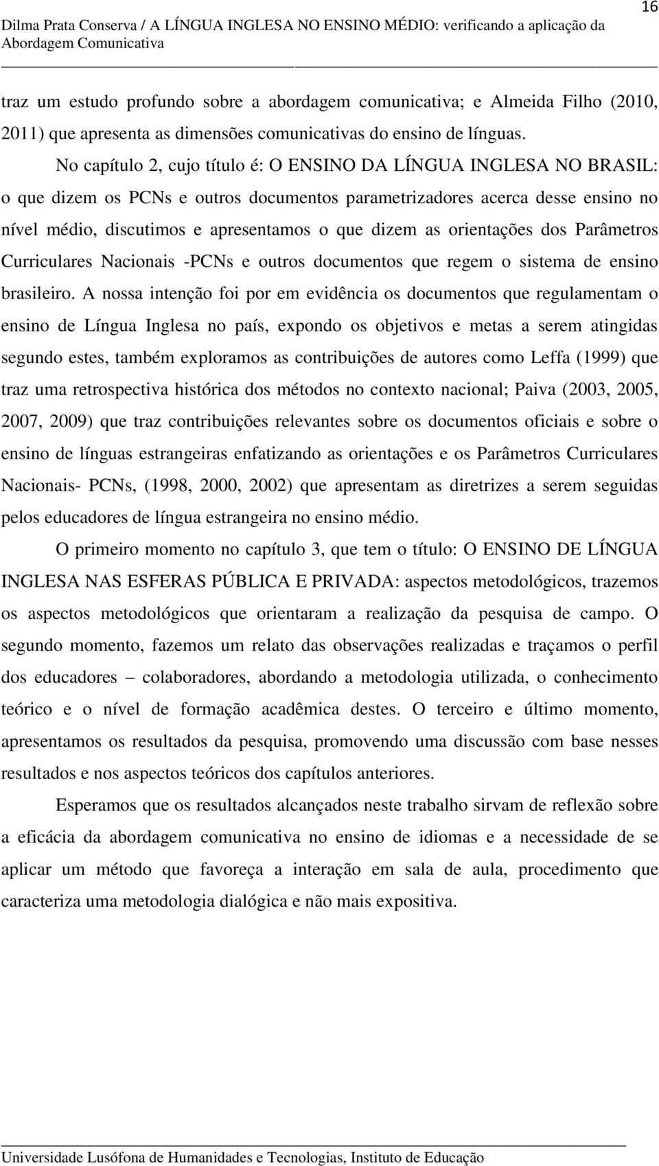 as orientações dos Parâmetros Curriculares Nacionais -PCNs e outros documentos que regem o sistema de ensino brasileiro.