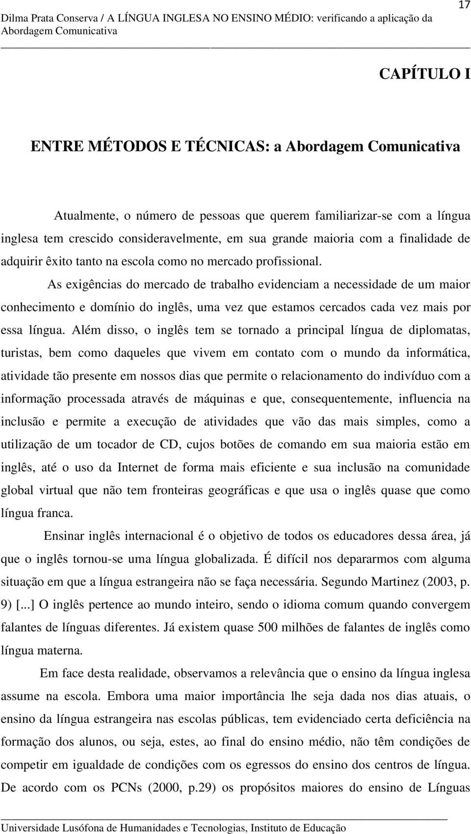 As exigências do mercado de trabalho evidenciam a necessidade de um maior conhecimento e domínio do inglês, uma vez que estamos cercados cada vez mais por essa língua.