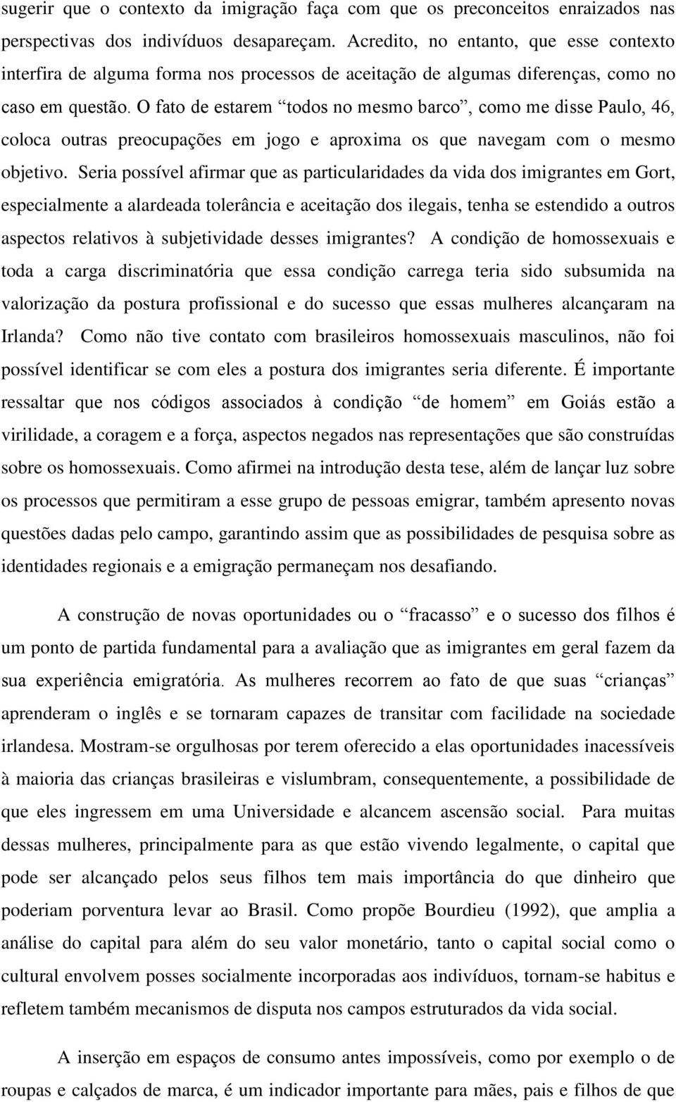 O fato de estarem todos no mesmo barco, como me disse Paulo, 46, coloca outras preocupações em jogo e aproxima os que navegam com o mesmo objetivo.