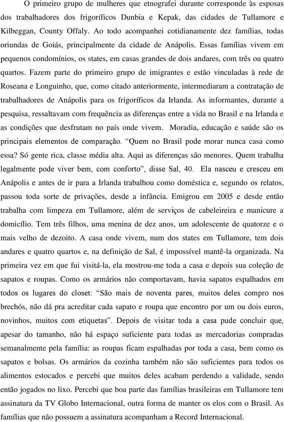 Essas famílias vivem em pequenos condomínios, os states, em casas grandes de dois andares, com três ou quatro quartos.