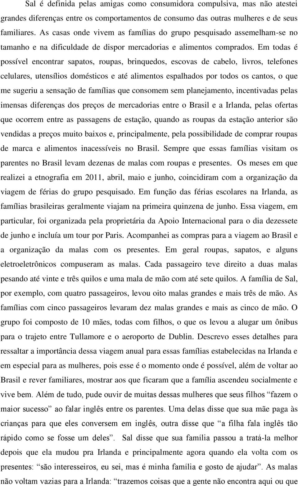 Em todas é possível encontrar sapatos, roupas, brinquedos, escovas de cabelo, livros, telefones celulares, utensílios domésticos e até alimentos espalhados por todos os cantos, o que me sugeriu a