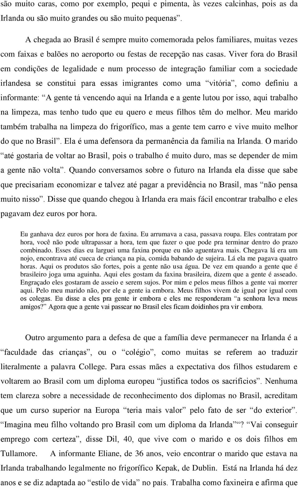 Viver fora do Brasil em condições de legalidade e num processo de integração familiar com a sociedade irlandesa se constitui para essas imigrantes como uma vitória, como definiu a informante: A gente