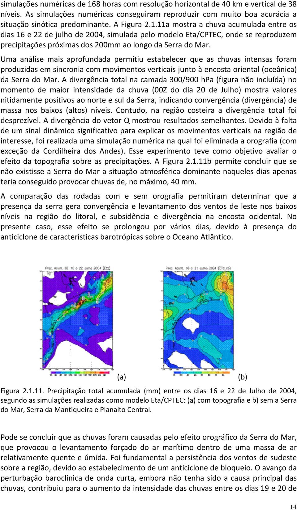 Uma análise mais aprofundada permitiu estabelecer que as chuvas intensas foram produzidas em sincronia com movimentos verticais junto à encosta oriental (oceânica) da Serra do Mar.