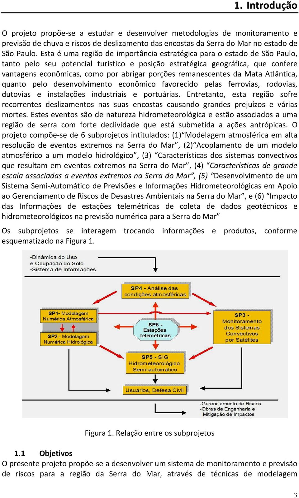 porções remanescentes da Mata Atlântica, quanto pelo desenvolvimento econômico favorecido pelas ferrovias, rodovias, dutovias e instalações industriais e portuárias.