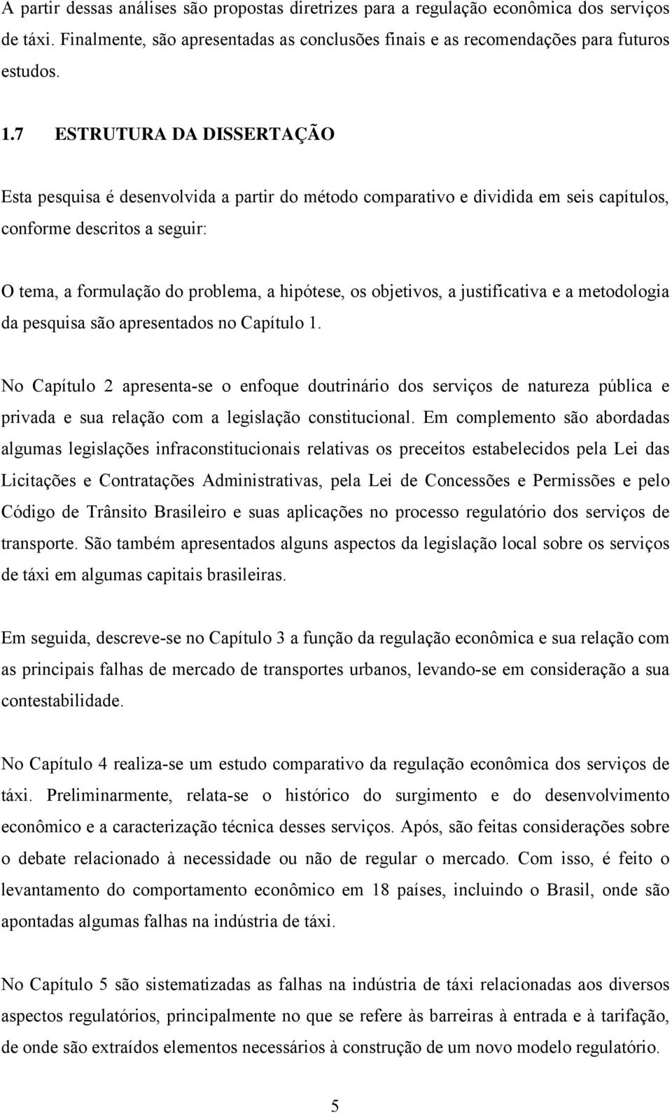 objetivos, a justificativa e a metodologia da pesquisa são apresentados no Capítulo 1.