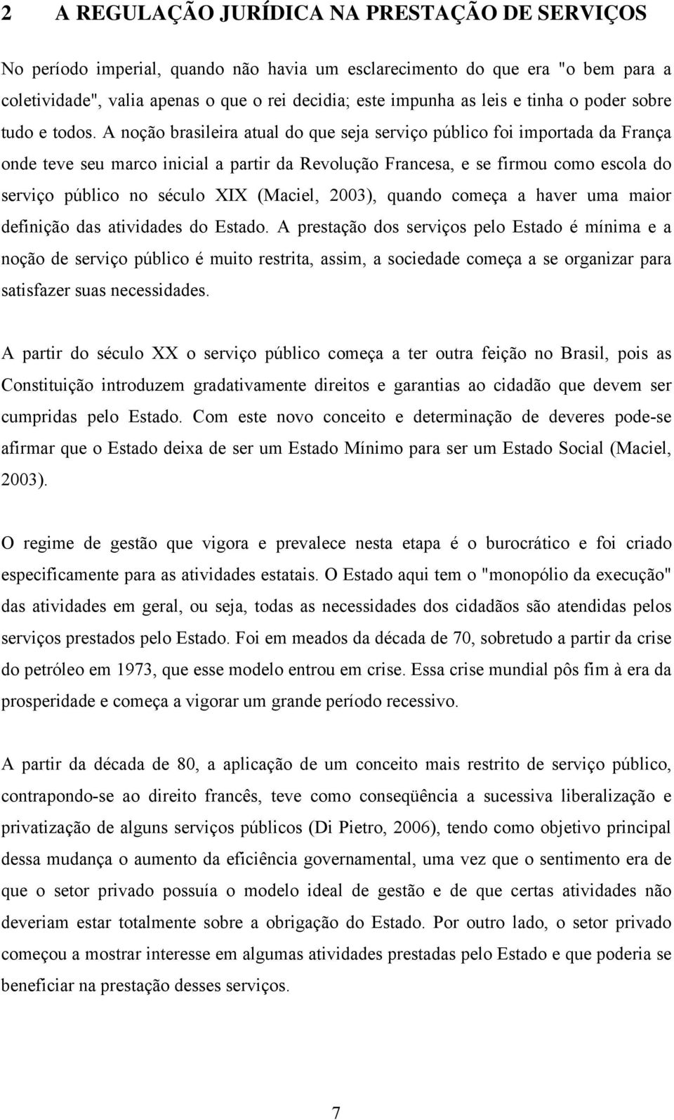 A noção brasileira atual do que seja serviço público foi importada da França onde teve seu marco inicial a partir da Revolução Francesa, e se firmou como escola do serviço público no século XIX