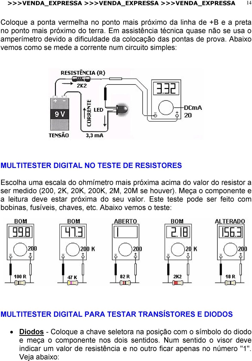 Abaixo vemos como se mede a corrente num circuito simples: MULTITESTER DIGITAL NO TESTE DE RESISTORES Escolha uma escala do ohmímetro mais próxima acima do valor do resistor a ser medido (200, 2K,