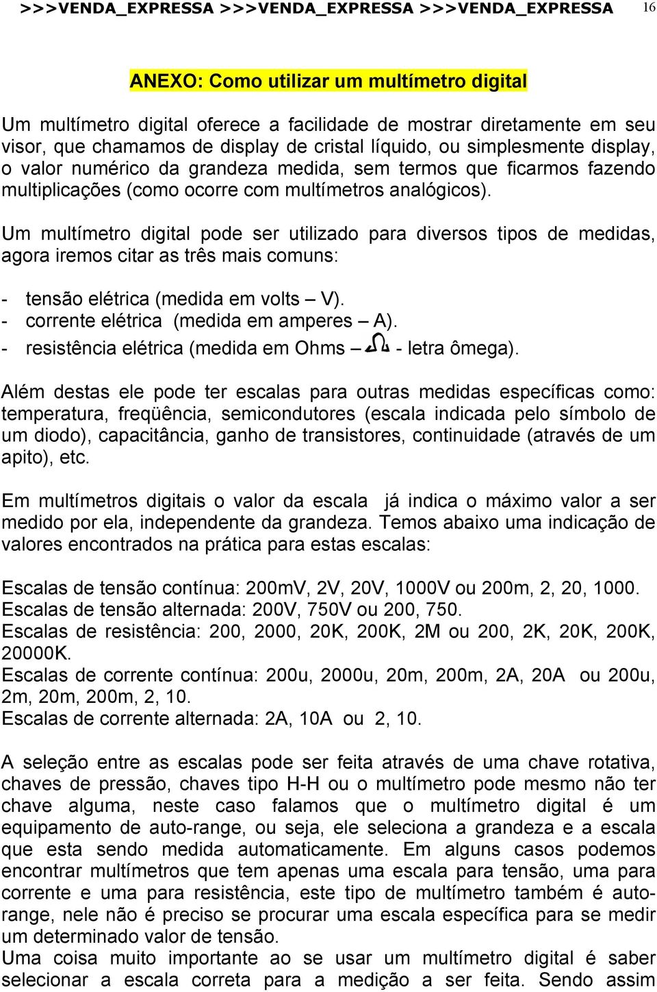 Um multímetro digital pode ser utilizado para diversos tipos de medidas, agora iremos citar as três mais comuns: - tensão elétrica (medida em volts V). - corrente elétrica (medida em amperes A).