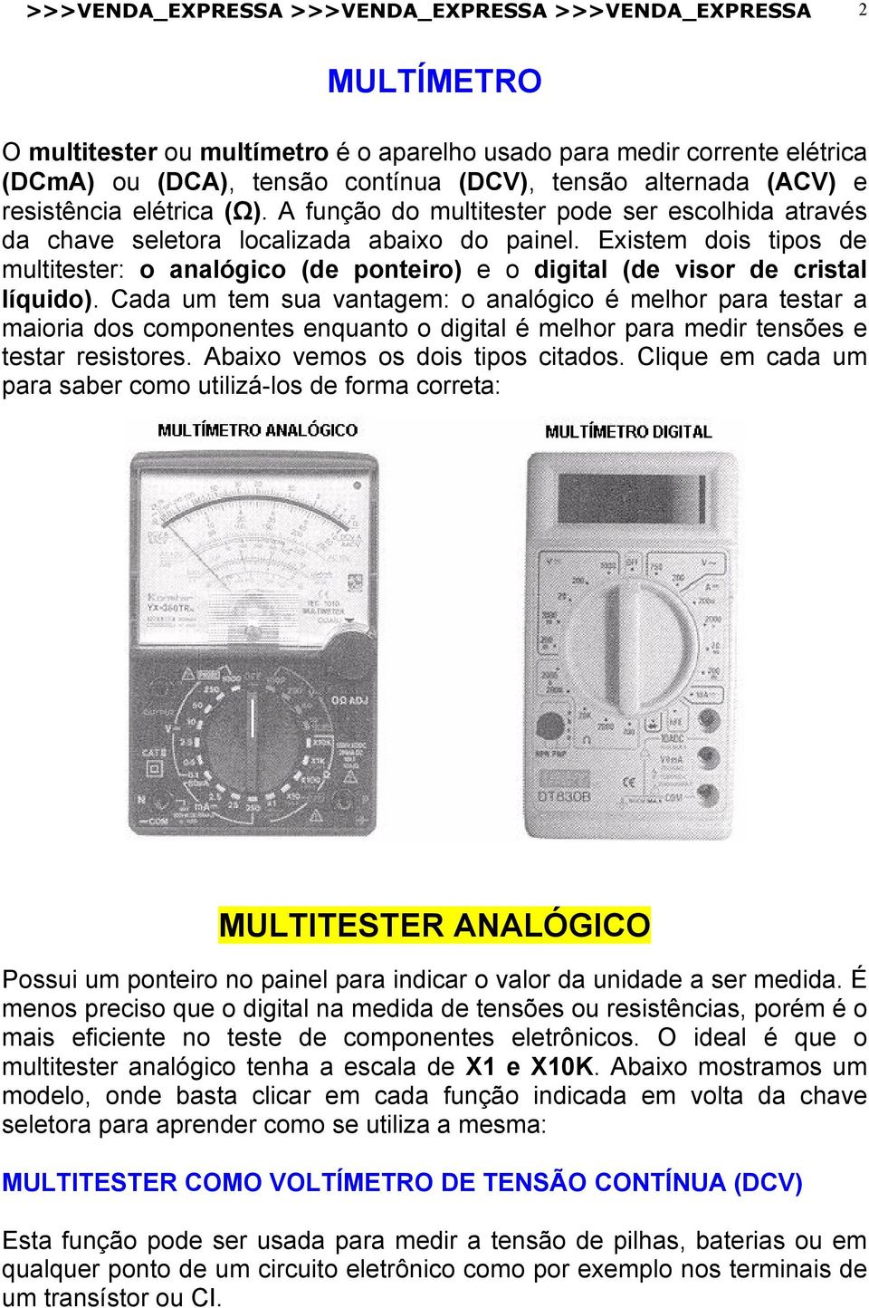 Existem dois tipos de multitester: o analógico (de ponteiro) e o digital (de visor de cristal líquido).