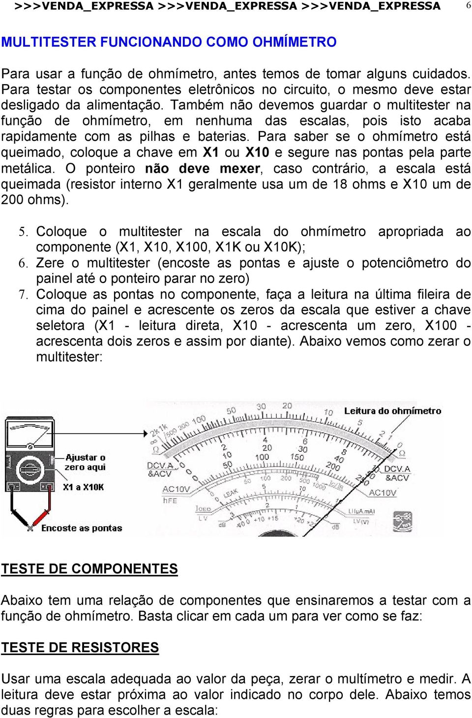 Também não devemos guardar o multitester na função de ohmímetro, em nenhuma das escalas, pois isto acaba rapidamente com as pilhas e baterias.