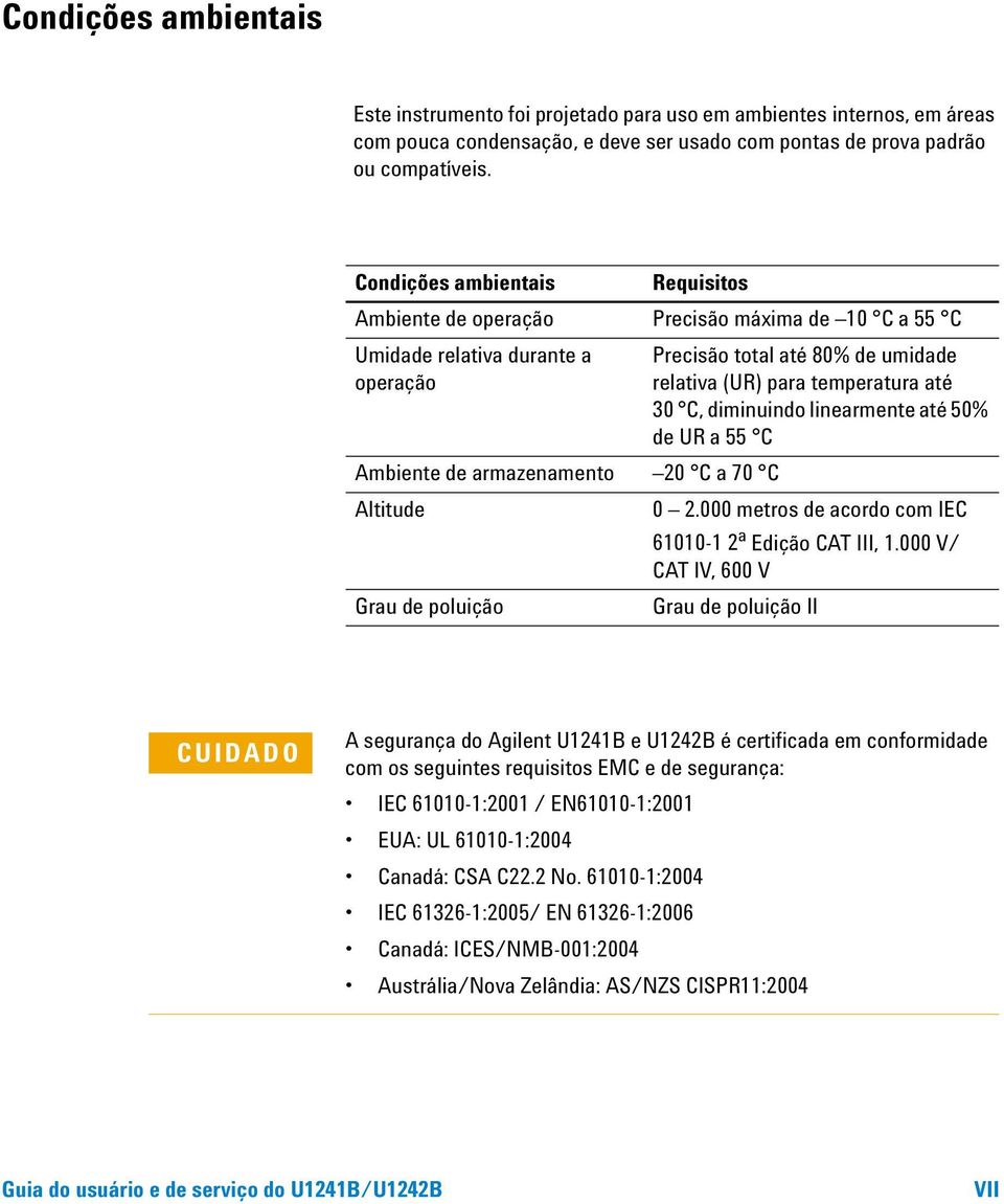 diminuindo linearmente até 50% de UR a 55 C Ambiente de armazenamento 20 C a 70 C Altitude 0 2.000 metros de acordo com IEC 61010-1 2 a Edição CAT III, 1.