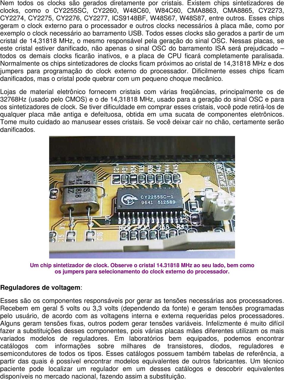 Esses chips geram o clock externo para o processador e outros clocks necessários à placa mãe, como por exemplo o clock necessário ao barramento USB.