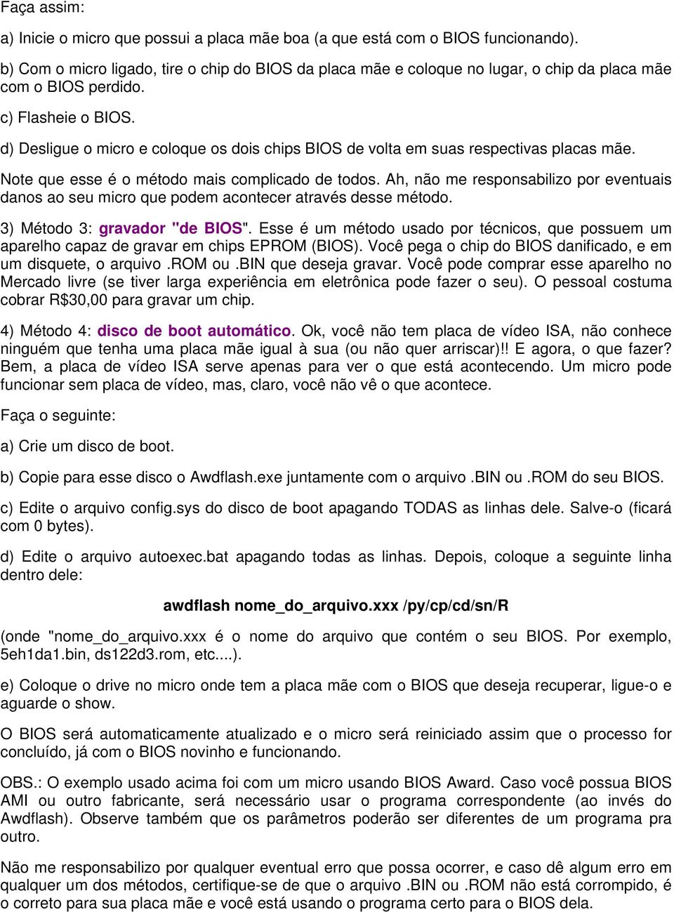 d) Desligue o micro e coloque os dois chips BIOS de volta em suas respectivas placas mãe. Note que esse é o método mais complicado de todos.