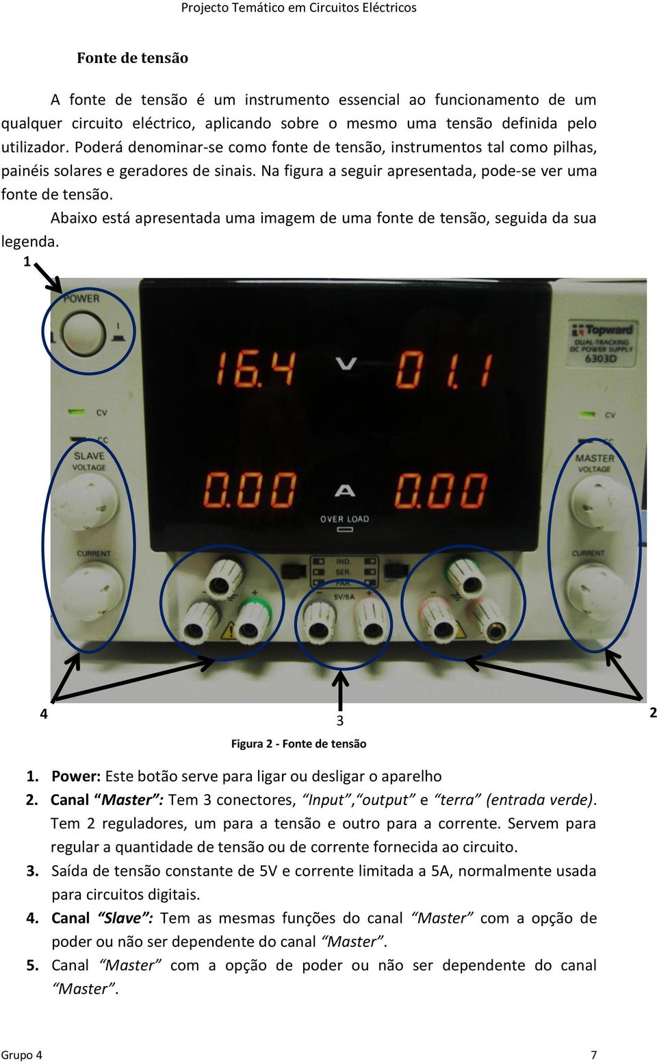 Abaixo está apresentada uma imagem de uma fonte de tensão, seguida da sua legenda. 1 4 3 Figura 2 - Fonte de tensão 2 1. Power: Este botão serve para ligar ou desligar o aparelho 2.