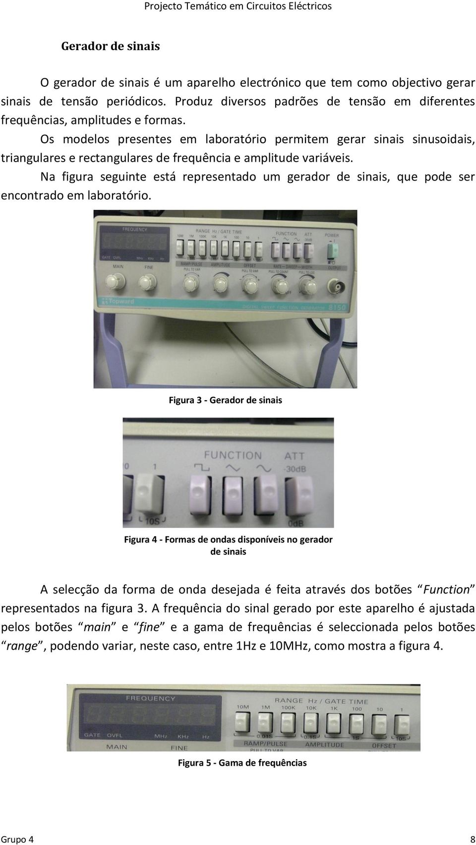 Os modelos presentes em laboratório permitem gerar sinais sinusoidais, triangulares e rectangulares de frequência e amplitude variáveis.