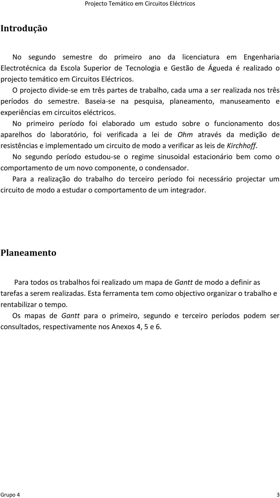 No primeiro período foi elaborado um estudo sobre o funcionamento dos aparelhos do laboratório, foi verificada a lei de Ohm através da medição de resistências e implementado um circuito de modo a