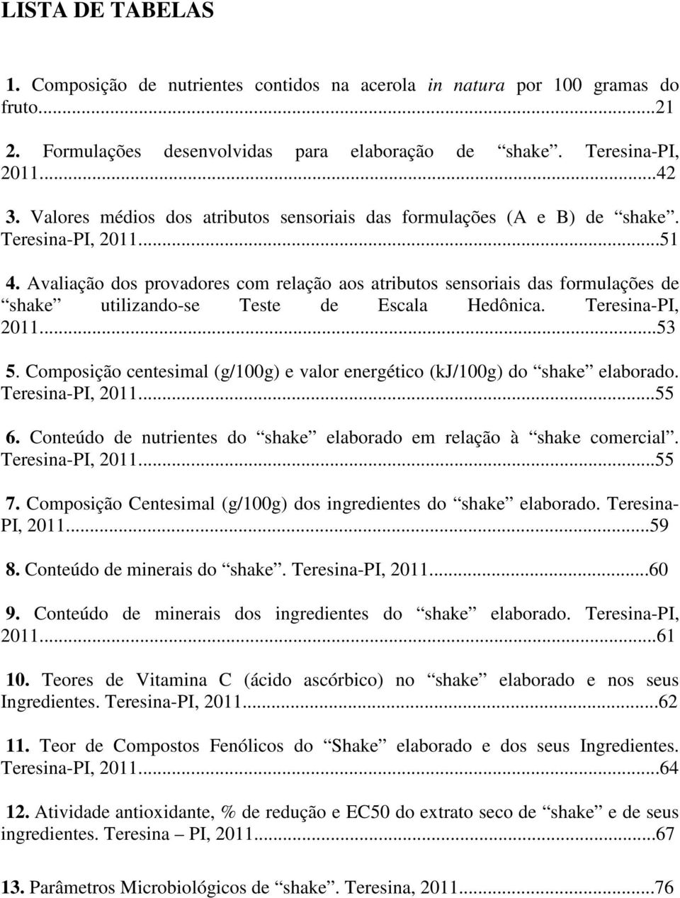 Avaliação dos provadores com relação aos atributos sensoriais das formulações de shake utilizando-se Teste de Escala Hedônica. Teresina-PI, 2011...53 5.