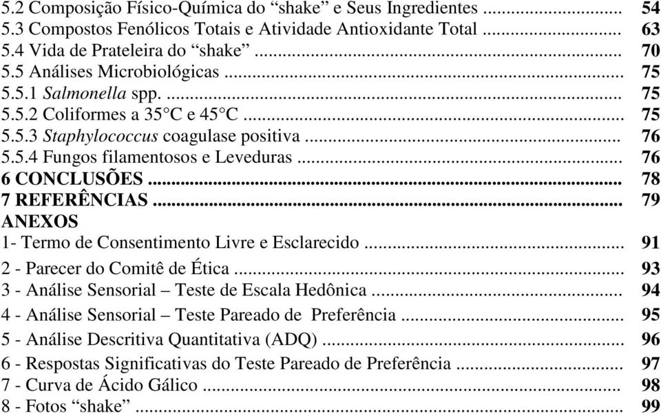 .. 76 6 CONCLUSÕES... 78 7 REFERÊNCIAS... 79 ANEXOS 1- Termo de Consentimento Livre e Esclarecido... 91 2 - Parecer do Comitê de Ética... 93 3 - Análise Sensorial Teste de Escala Hedônica.